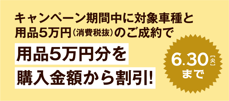 キャンペーン期間中に対象車種と用品5万円(消費税抜)のご成約で用品5万円分を購入金額から割引